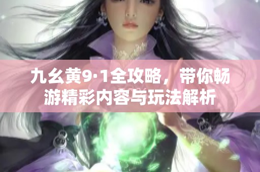 九幺黄9·1全攻略，带你畅游精彩内容与玩法解析