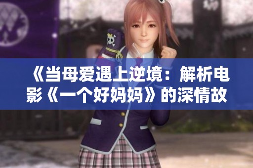 《当母爱遇上逆境：解析电影《一个好妈妈》的深情故事》