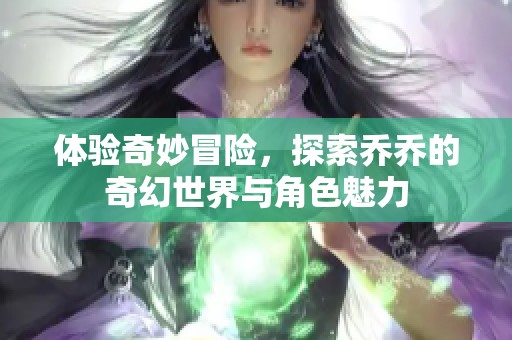体验奇妙冒险，探索乔乔的奇幻世界与角色魅力