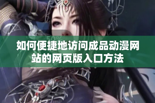 如何便捷地访问成品动漫网站的网页版入口方法