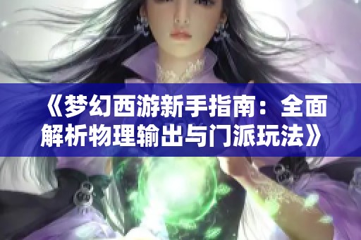 《梦幻西游新手指南：全面解析物理输出与门派玩法》