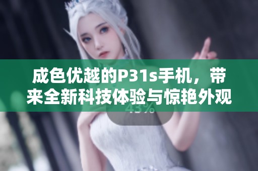 成色优越的P31s手机，带来全新科技体验与惊艳外观