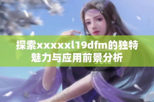 探索xxxxxl19dfm的独特魅力与应用前景分析