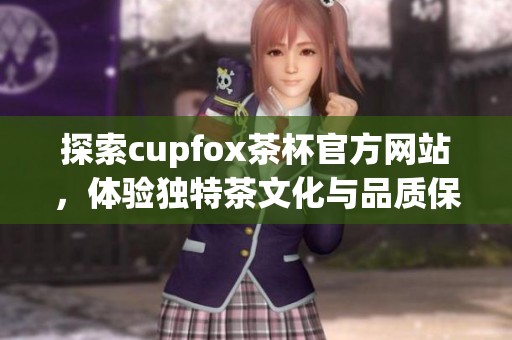 探索cupfox茶杯官方网站，体验独特茶文化与品质保障