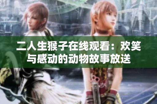 二人生猴子在线观看：欢笑与感动的动物故事放送