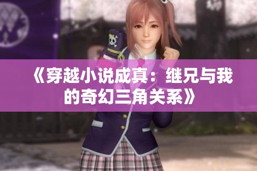 《穿越小说成真：继兄与我的奇幻三角关系》