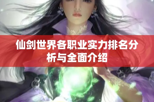 仙剑世界各职业实力排名分析与全面介绍