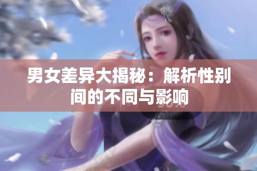 男女差异大揭秘：解析性别间的不同与影响