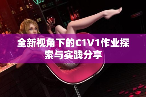 全新视角下的C1V1作业探索与实践分享