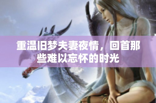 重温旧梦夫妻夜情，回首那些难以忘怀的时光