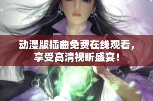 动漫版插曲免费在线观看，享受高清视听盛宴！