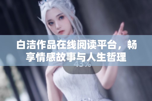 白洁作品在线阅读平台，畅享情感故事与人生哲理