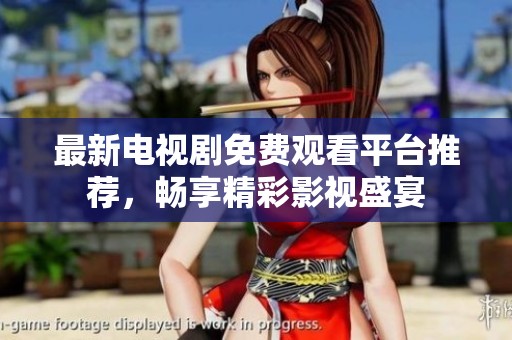 最新电视剧免费观看平台推荐，畅享精彩影视盛宴