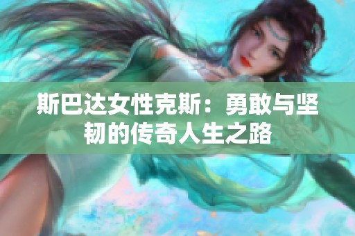 斯巴达女性克斯：勇敢与坚韧的传奇人生之路