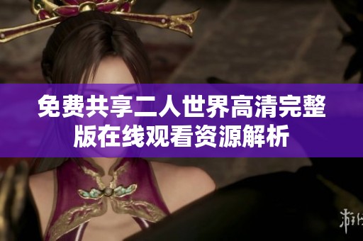 免费共享二人世界高清完整版在线观看资源解析