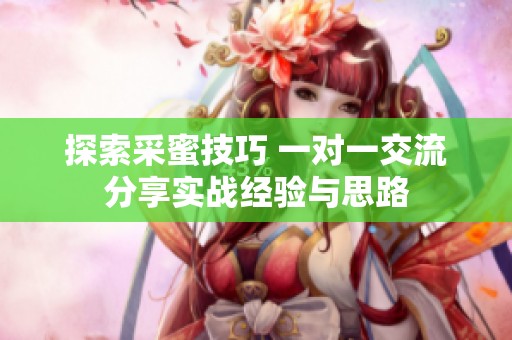 探索采蜜技巧 一对一交流分享实战经验与思路