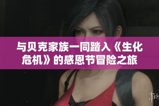 与贝克家族一同踏入《生化危机》的感恩节冒险之旅