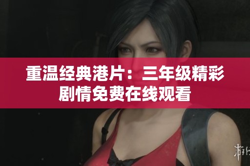 重温经典港片：三年级精彩剧情免费在线观看