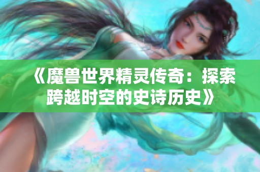 《魔兽世界精灵传奇：探索跨越时空的史诗历史》