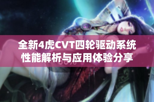全新4虎CVT四轮驱动系统性能解析与应用体验分享