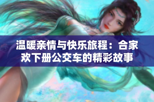 温暖亲情与快乐旅程：合家欢下册公交车的精彩故事