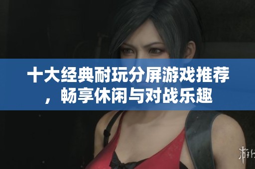 十大经典耐玩分屏游戏推荐,畅享休闲与对战乐趣 十大经典耐玩分屏游戏推荐,畅享休闲与对战乐趣