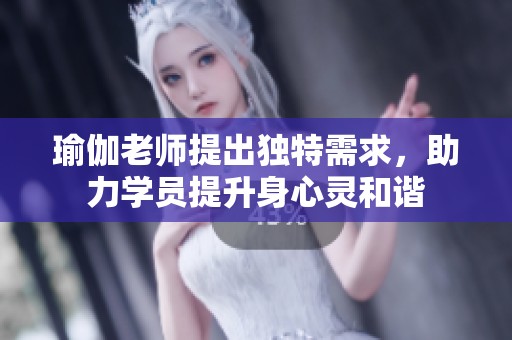 瑜伽老师提出独特需求，助力学员提升身心灵和谐