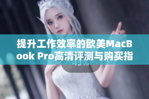 提升工作效率的欧美MacBook Pro高清评测与购买指南