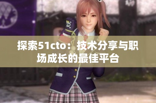 探索51cto：技术分享与职场成长的最佳平台