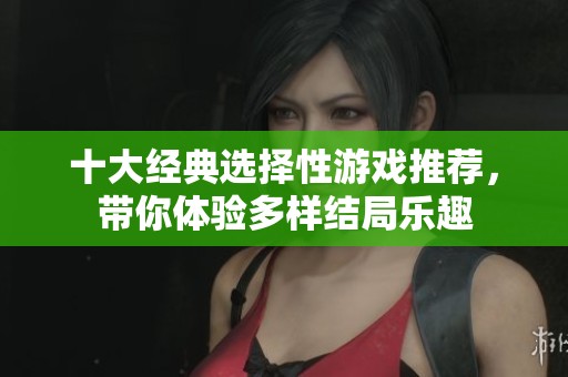 十大经典选择性游戏推荐，带你体验多样结局乐趣