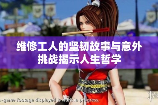 维修工人的坚韧故事与意外挑战揭示人生哲学