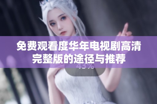 免费观看度华年电视剧高清完整版的途径与推荐