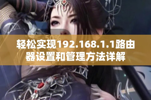 轻松实现192.168.1.1路由器设置和管理方法详解