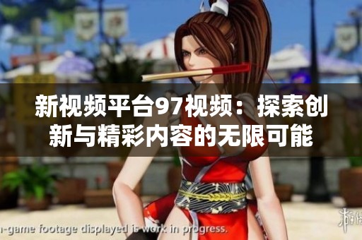 新视频平台97视频：探索创新与精彩内容的无限可能