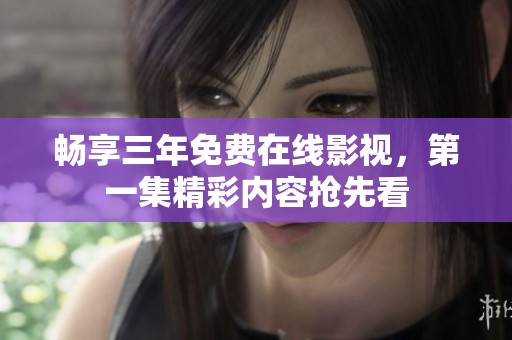 畅享三年免费在线影视，第一集精彩内容抢先看