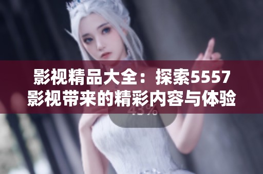 影视精品大全：探索5557影视带来的精彩内容与体验