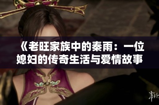 《老旺家族中的秦雨：一位媳妇的传奇生活与爱情故事》