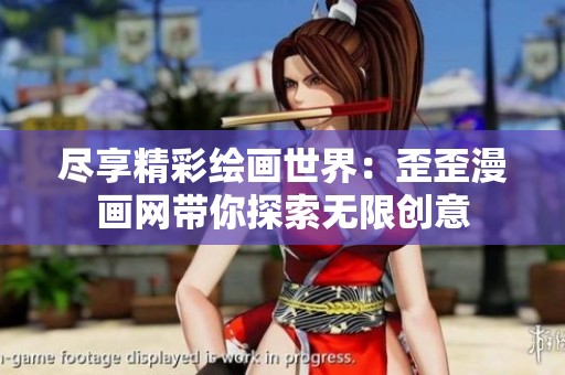 尽享精彩绘画世界：歪歪漫画网带你探索无限创意