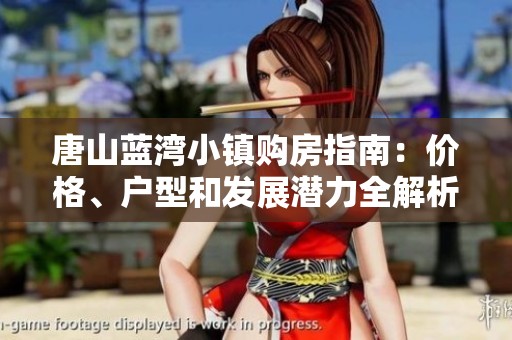 唐山蓝湾小镇购房指南：价格、户型和发展潜力全解析