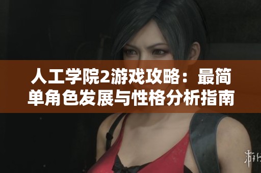 人工学院2游戏攻略：最简单角色发展与性格分析指南