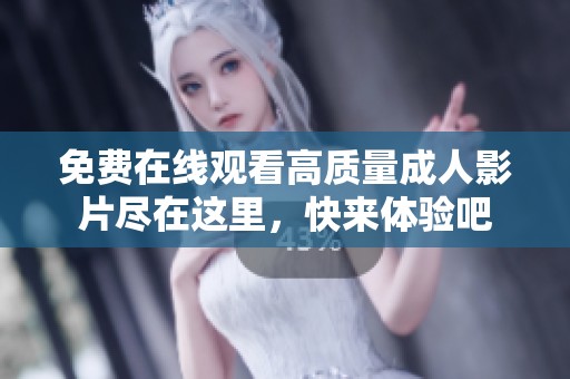 免费在线观看高质量成人影片尽在这里，快来体验吧