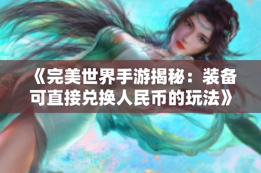 《完美世界手游揭秘：装备可直接兑换人民币的玩法》