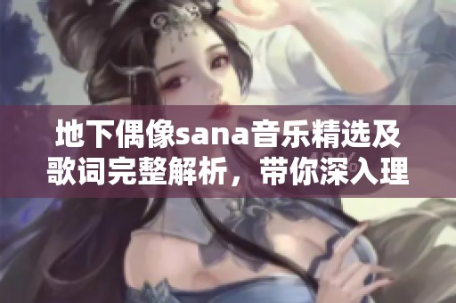 地下偶像sana音乐精选及歌词完整解析，带你深入理解她的作品