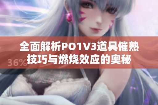 全面解析PO1V3道具催熟技巧与燃烧效应的奥秘