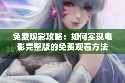 免费观影攻略：如何实现电影完整版的免费观看方法