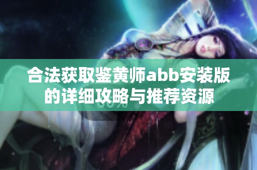 合法获取鉴黄师abb安装版的详细攻略与推荐资源