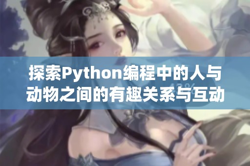 探索Python编程中的人与动物之间的有趣关系与互动