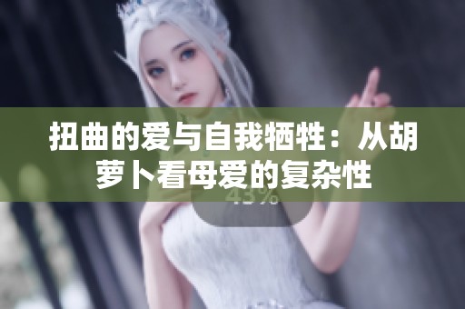 扭曲的爱与自我牺牲：从胡萝卜看母爱的复杂性