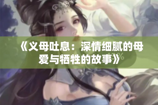 《义母吐息：深情细腻的母爱与牺牲的故事》