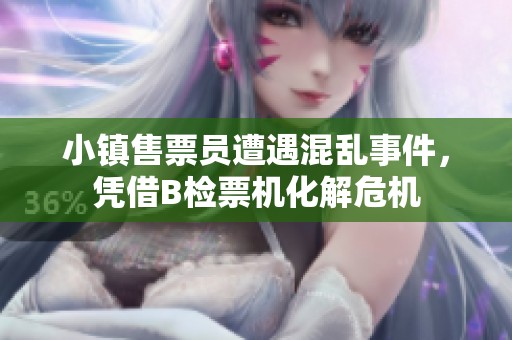 小镇售票员遭遇混乱事件，凭借B检票机化解危机